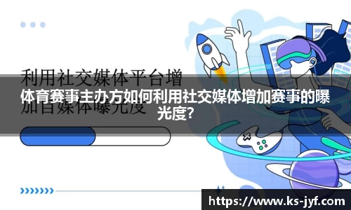 体育赛事主办方如何利用社交媒体增加赛事的曝光度？