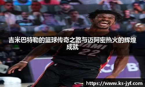 吉米巴特勒的篮球传奇之路与迈阿密热火的辉煌成就