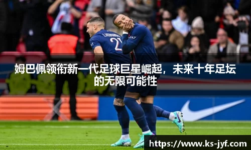 姆巴佩领衔新一代足球巨星崛起，未来十年足坛的无限可能性