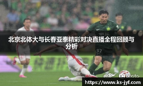北京北体大与长春亚泰精彩对决直播全程回顾与分析