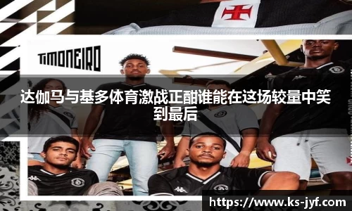 达伽马与基多体育激战正酣谁能在这场较量中笑到最后