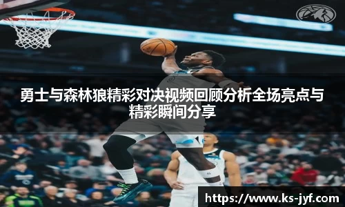 勇士与森林狼精彩对决视频回顾分析全场亮点与精彩瞬间分享